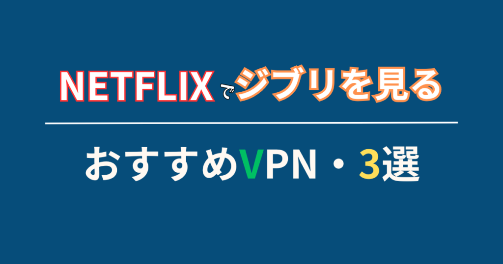 海外版Netflix(ネトフリ)でジブリを見ることに適したVPN・3選