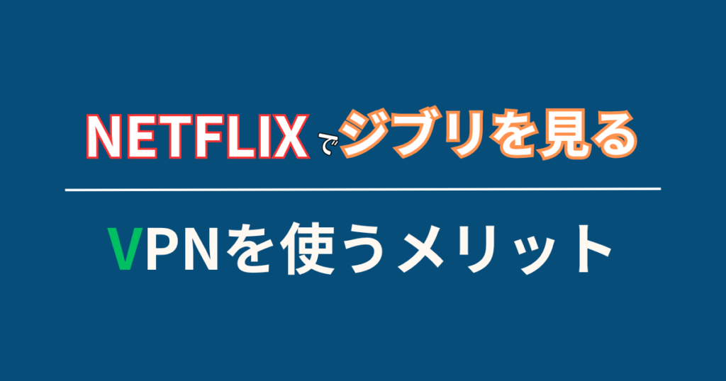 ネトフリ（Netflix）でジブリを見れる以外のVPNを使うメリット