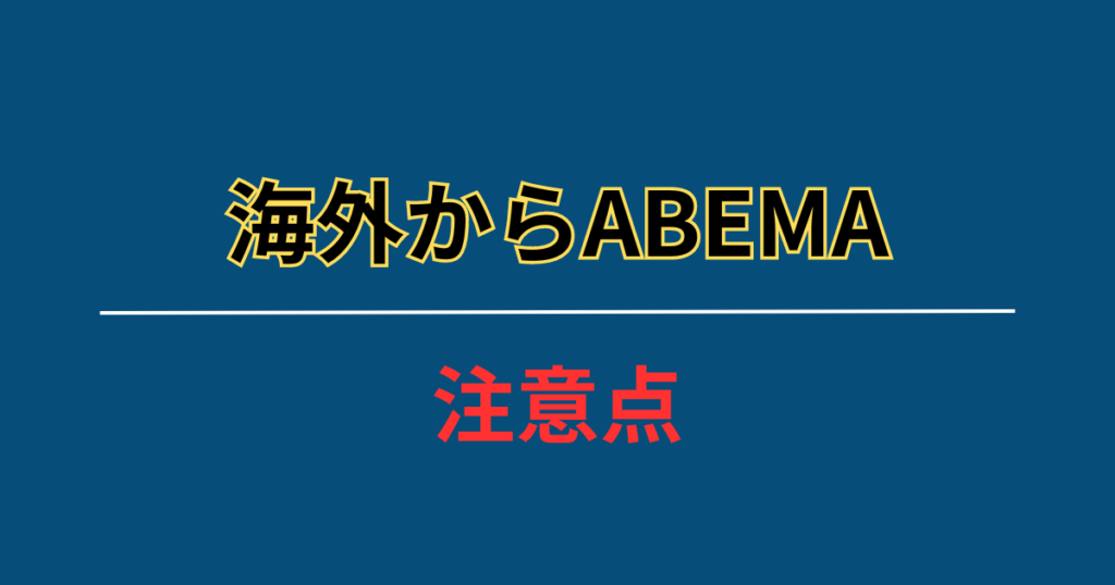 VPNを使って海外からABEMAを見る際の注意点