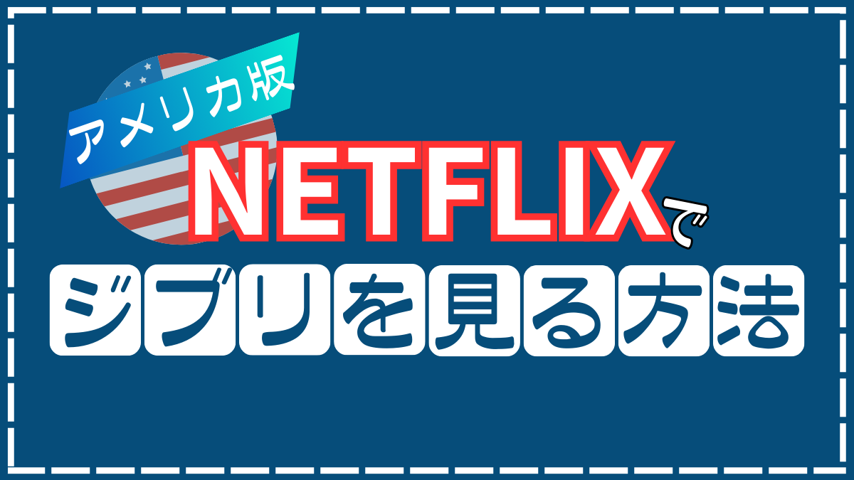 アメリカ版Netflix（ネトフリ）でジブリが見れる！日本から見る方法を解説します。