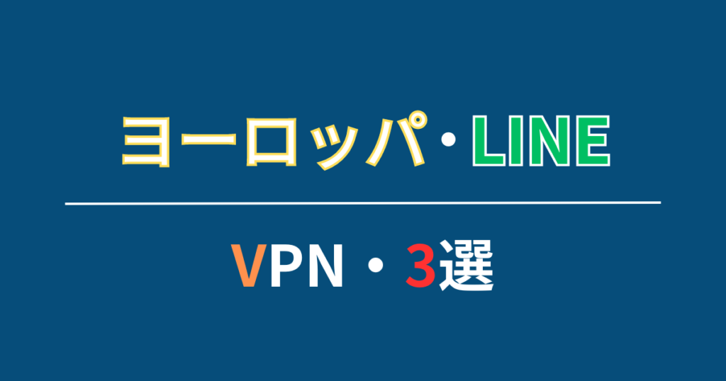 ヨーロッパでLINEを使う際におすすめのVPN・3選