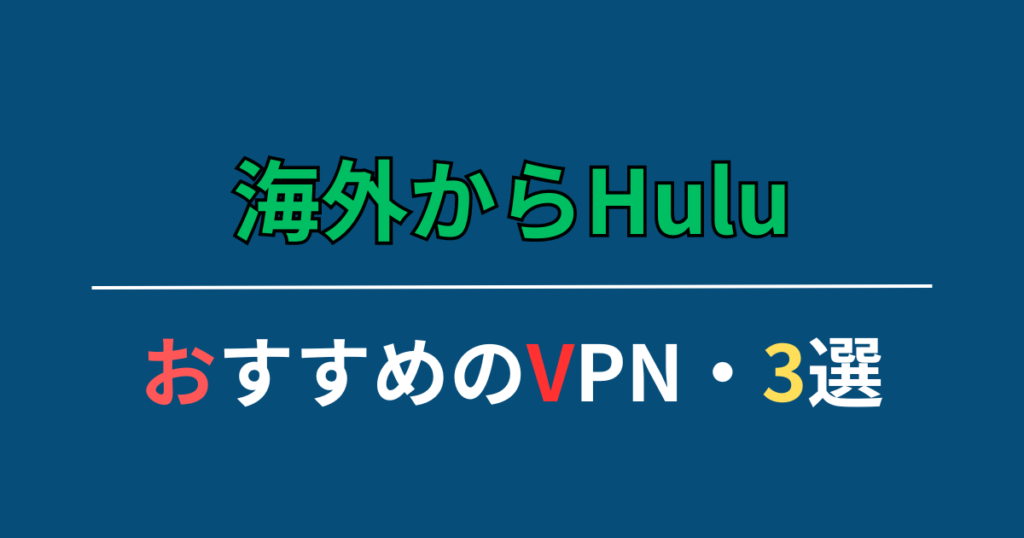 海外からHuluが見れるおすすめのVPN・3選