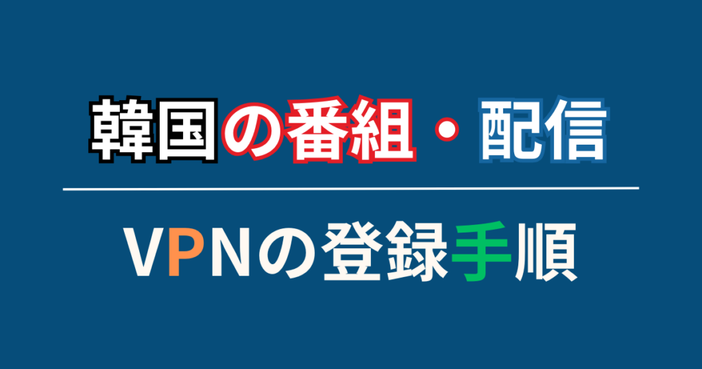 VPNの登録から韓国の番組・動画配信を見る手順