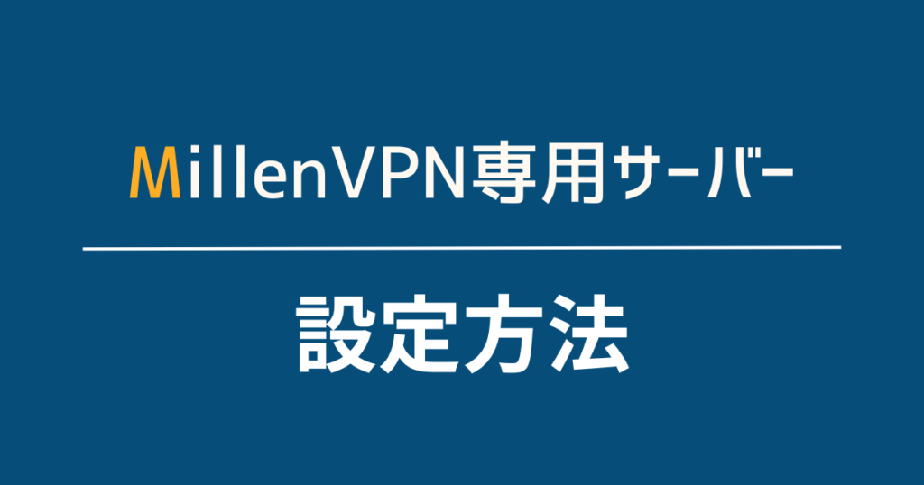 MillenVPN専用サーバーの設定方法をわかりやすく解説