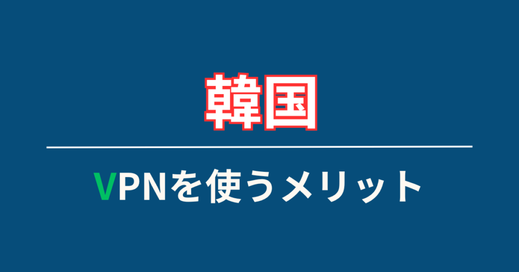 韓国でVPNを使うメリット