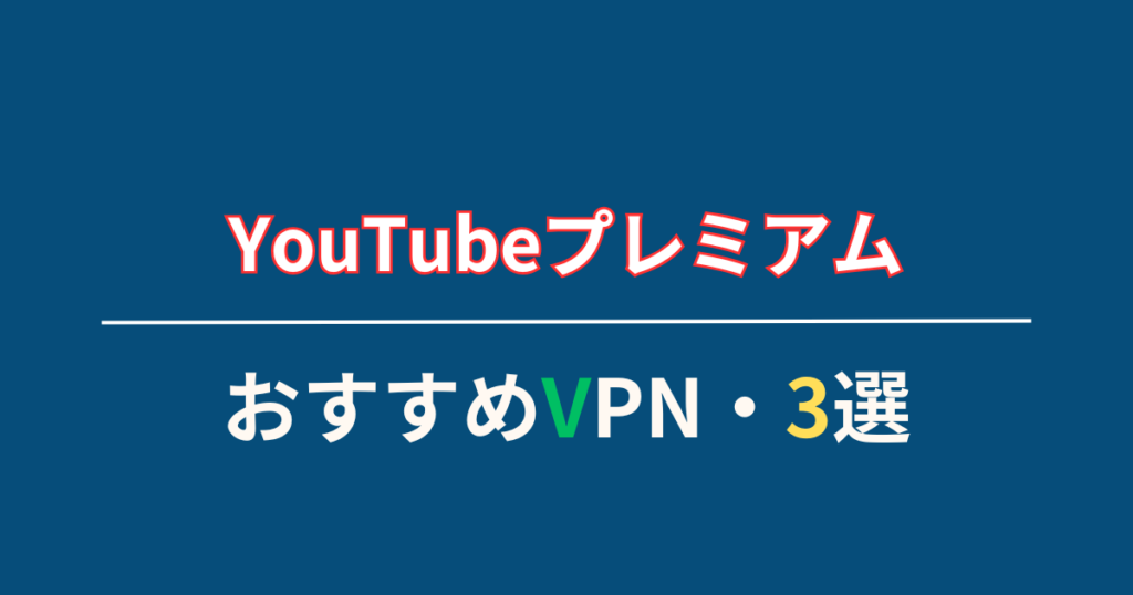 YouTubeプレミアムを安く使うために試すべきVPN・3選